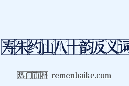 寿朱约山八十韵反义词是什么意思的图片